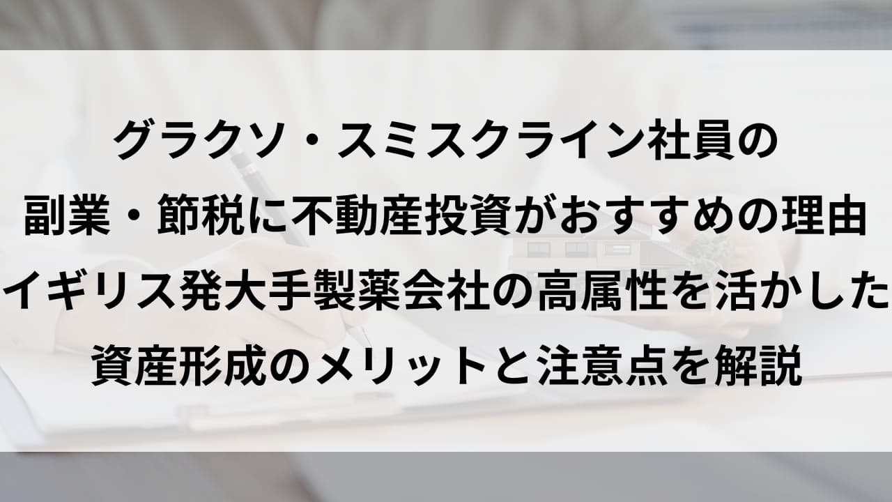 グラクソ・スミスクライン社員の副業・節税に不動産投資がおすすめの理由｜イギリス発大手製薬会社の高属性を活かした資産形成のメリットと注意点を解説 -  元不動産屋のワンルームマンション投資ブログ